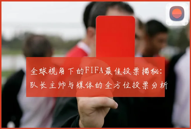 全球视角下的FIFA最佳投票揭秘：队长主帅与媒体的全方位投票分析