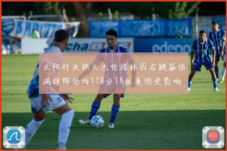 太阳对决热火杰伦格林因右腿筋伤病缺阵场均118分18板表现受影响