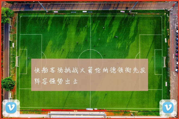 快船客场挑战火箭伦纳德领衔先发阵容强势出击