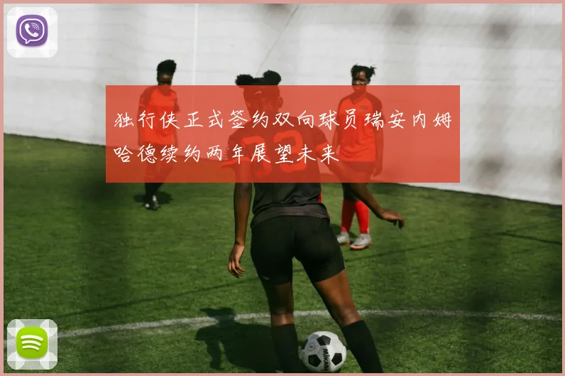 独行侠正式签约双向球员瑞安内姆哈德续约两年展望未来