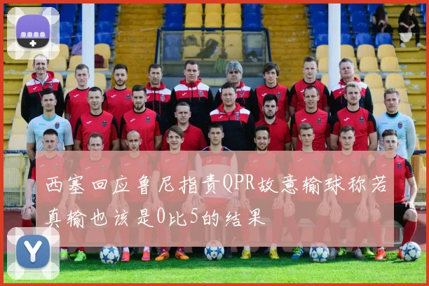 西塞回应鲁尼指责QPR故意输球称若真输也该是0比5的结果
