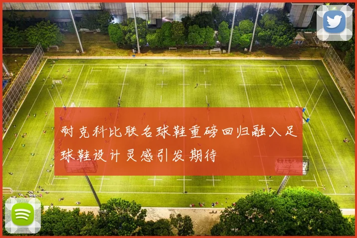 耐克科比联名球鞋重磅回归融入足球鞋设计灵感引发期待