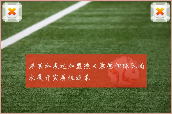 库明加表达加盟热火意愿但球队尚未展开实质性追求