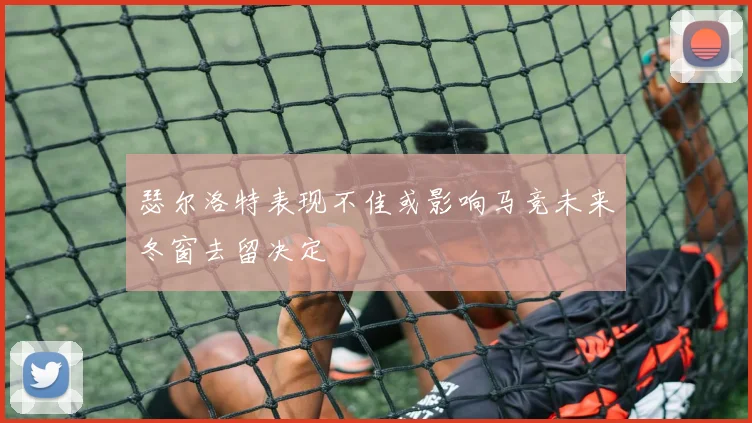 瑟尔洛特表现不佳或影响马竞未来冬窗去留决定